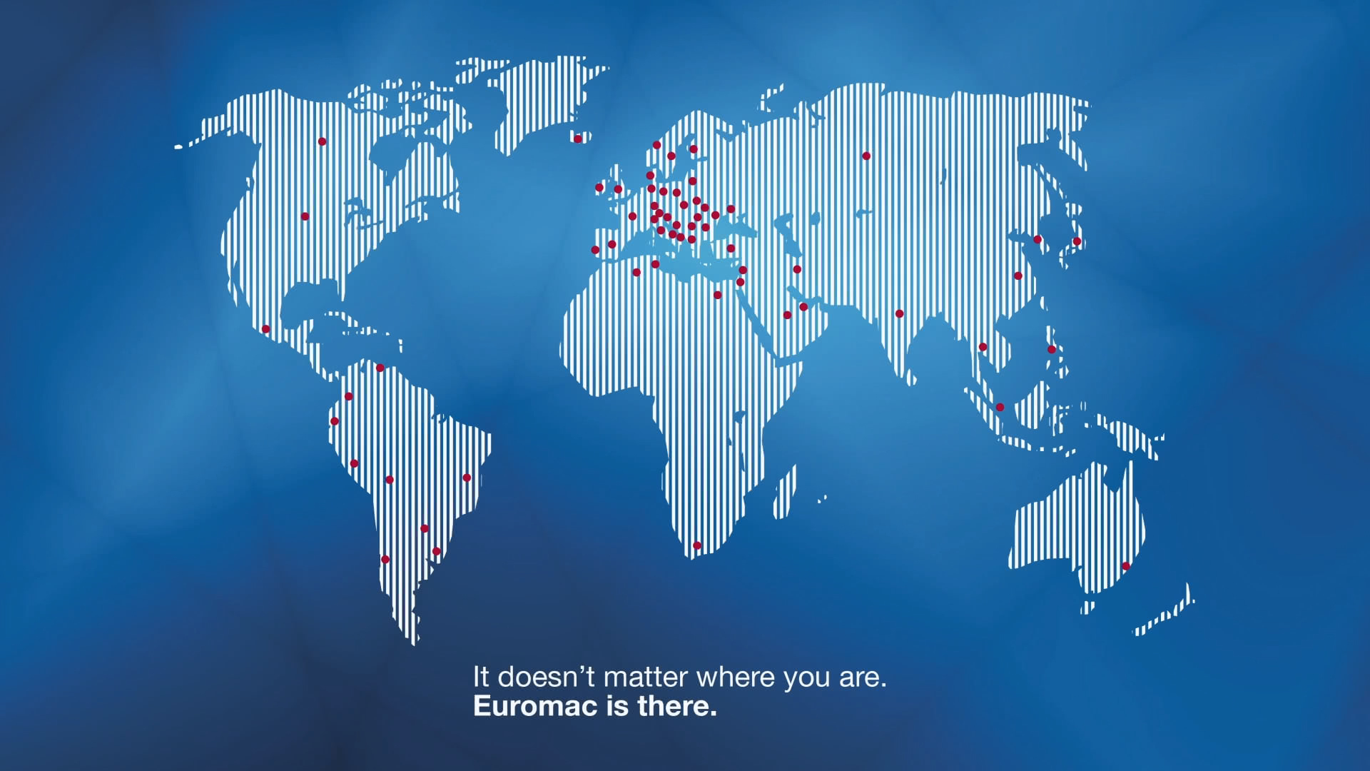 It doesn't matter where you are. Euromac is there.